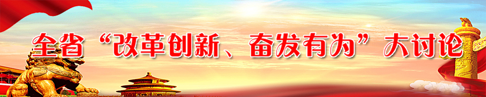 全省“改革創(chuàng  )新、奮發(fā)有為”大討論