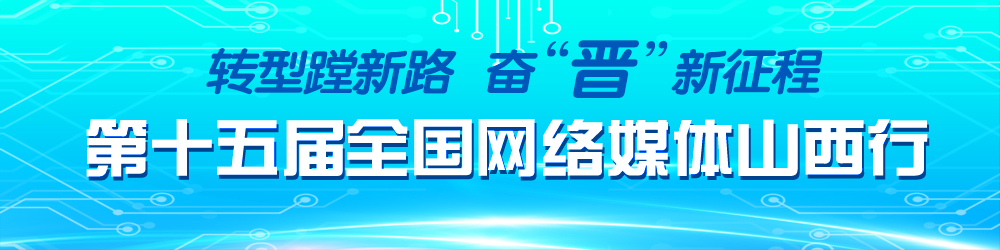 轉型蹚新路 奮“晉”新征程 第十五屆全國網(wǎng)絡(luò )媒體山西行