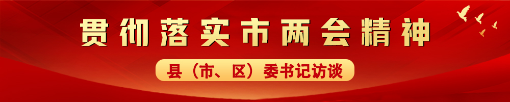 貫徹落實(shí)市兩會(huì )精神——縣（市、區）委書(shū)記訪(fǎng)談