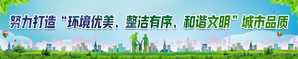 努力打造“環(huán)境優(yōu)美、整潔有序、和諧文明”城市品質(zhì)