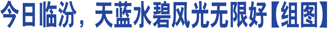 今日臨汾，天藍水碧風(fēng)光無(wú)限好